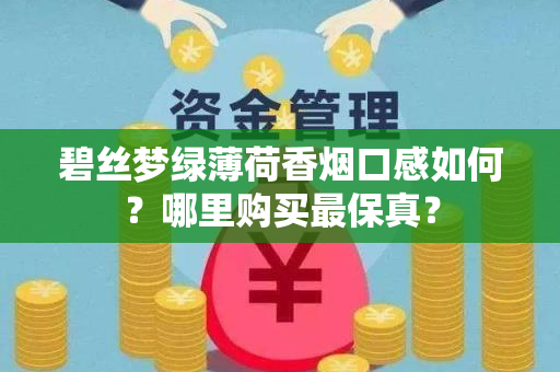 碧丝梦绿薄荷香烟口感如何？哪里购买最保真？